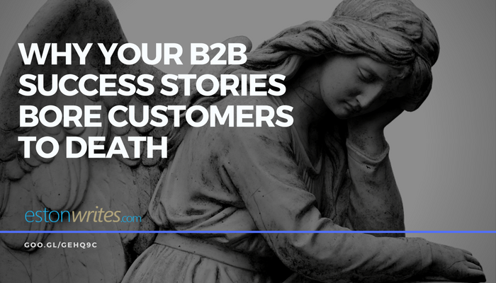 Why Your B2B Success Stories Bore Prospects to Death Why Your B2B Success Stories Bore Prospects to Death